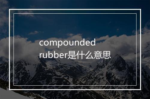 compounded rubber是什么意思