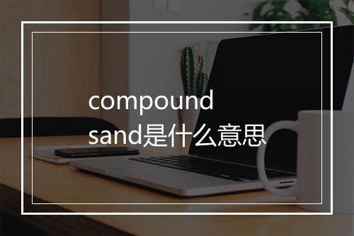 compound sand是什么意思