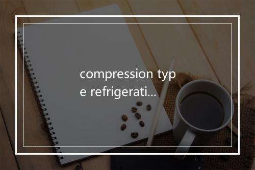 compression type refrigeration unit是什么意思