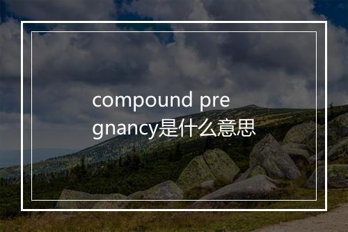 compound pregnancy是什么意思