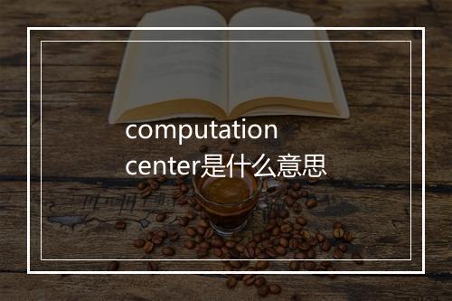 computation center是什么意思