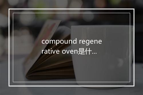 compound regenerative oven是什么意思