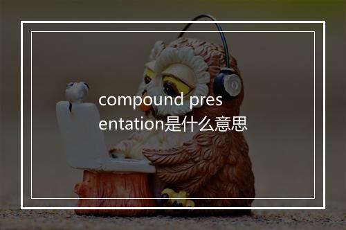 compound presentation是什么意思