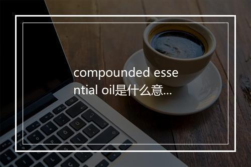 compounded essential oil是什么意思