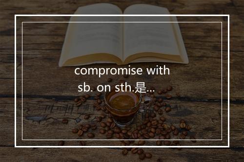 compromise with sb. on sth.是什么意思