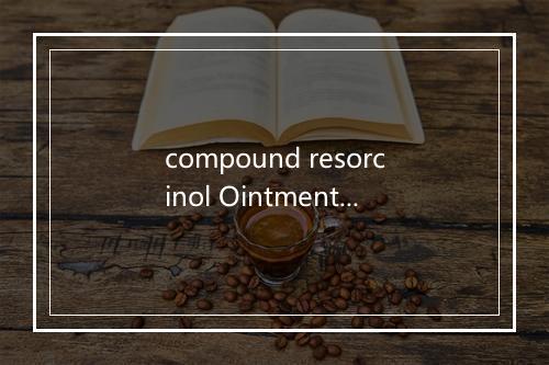 compound resorcinol Ointment是什么意思