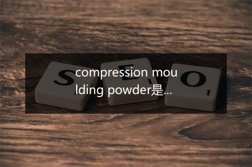 compression moulding powder是什么意思