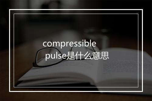 compressible pulse是什么意思