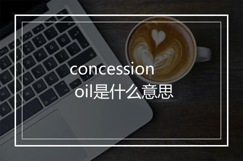 concession oil是什么意思