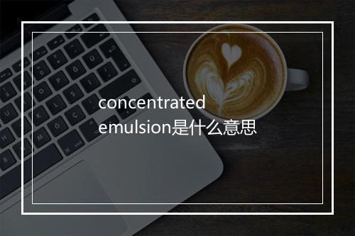 concentrated emulsion是什么意思