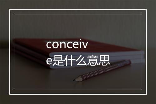 conceive是什么意思