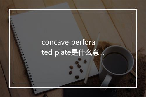 concave perforated plate是什么意思