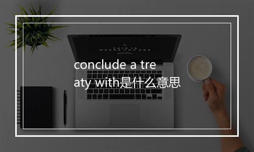 conclude a treaty with是什么意思