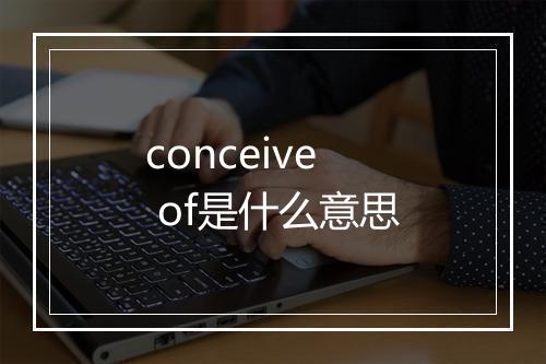 conceive of是什么意思