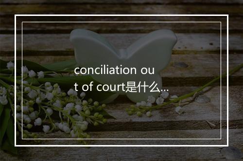 conciliation out of court是什么意思