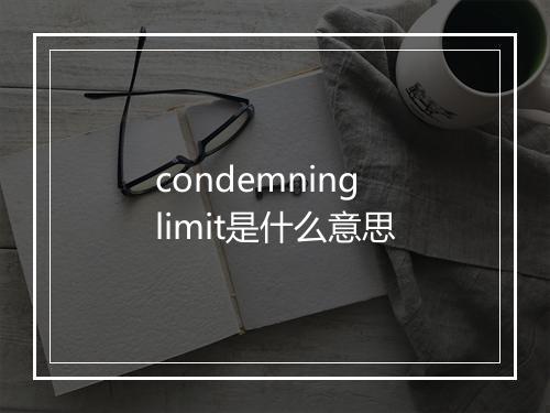 condemning limit是什么意思