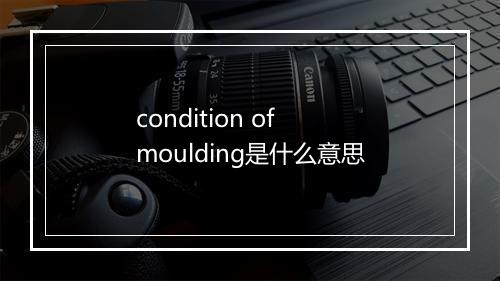 condition of moulding是什么意思