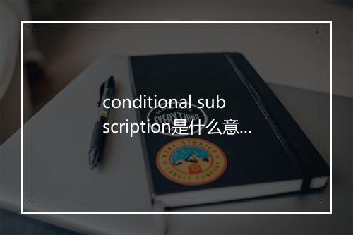 conditional subscription是什么意思