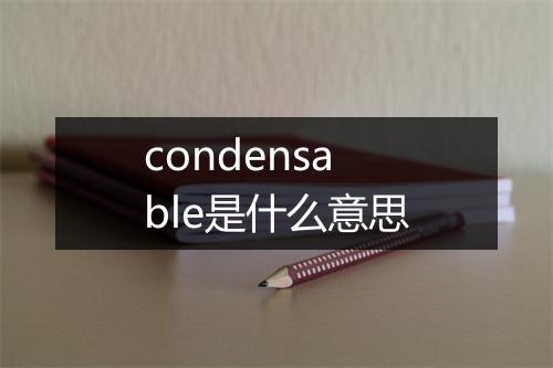 condensable是什么意思