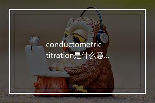 conductometric titration是什么意思