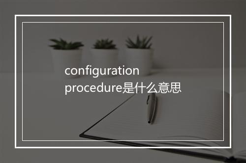 configuration procedure是什么意思