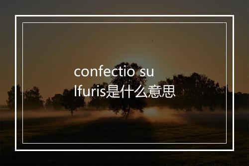 confectio sulfuris是什么意思