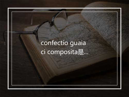 confectio guaiaci composita是什么意思