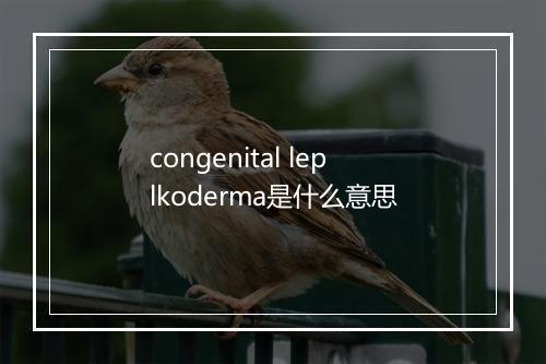 congenital leplkoderma是什么意思