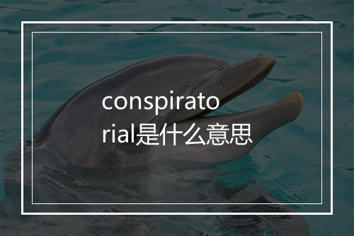 conspiratorial是什么意思