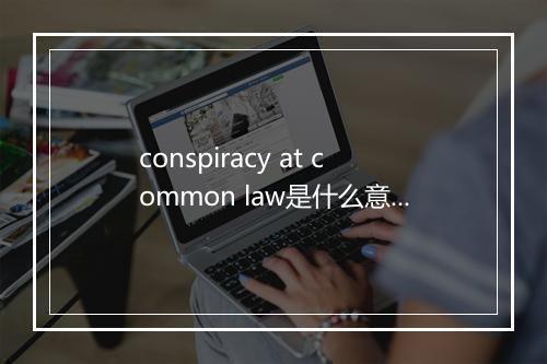 conspiracy at common law是什么意思