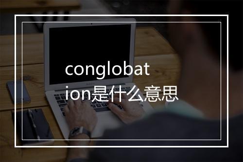 conglobation是什么意思