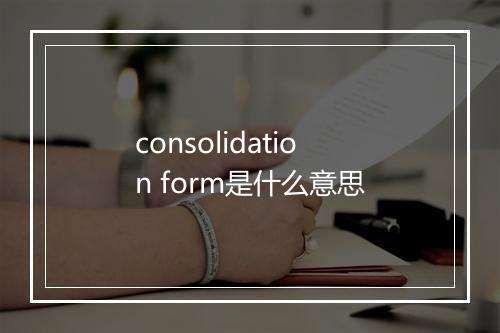 consolidation form是什么意思