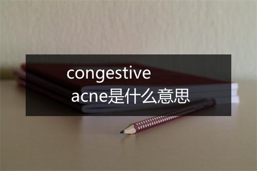 congestive acne是什么意思