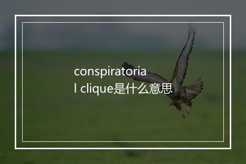 conspiratorial clique是什么意思