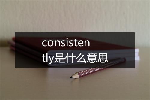 consistently是什么意思