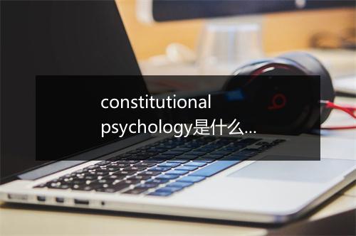 constitutional psychology是什么意思