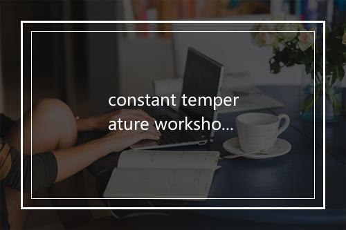 constant temperature workshop是什么意思