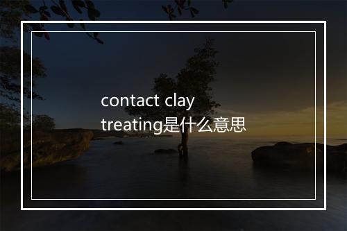 contact clay treating是什么意思