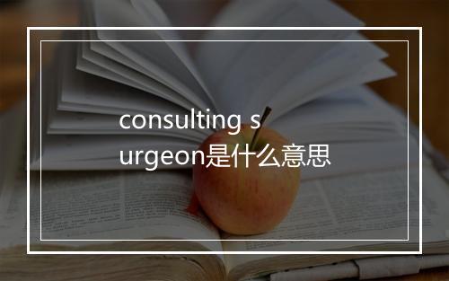 consulting surgeon是什么意思