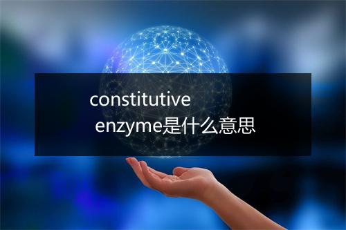 constitutive enzyme是什么意思