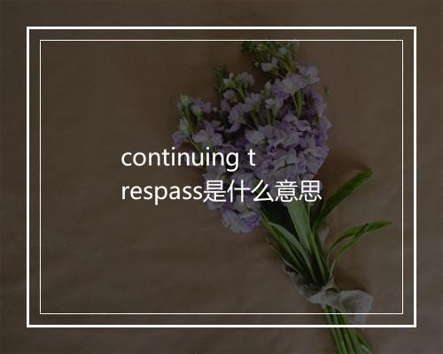 continuing trespass是什么意思