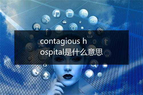 contagious hospital是什么意思