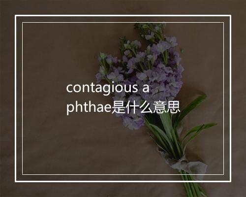 contagious aphthae是什么意思