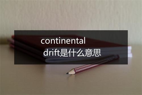 continental drift是什么意思