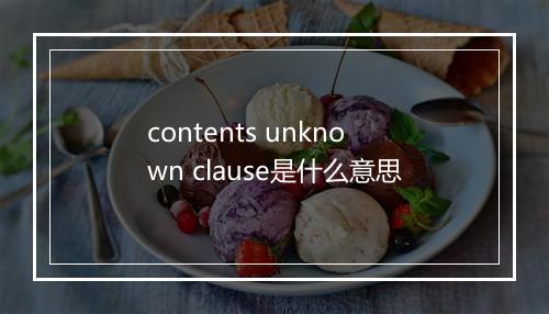 contents unknown clause是什么意思