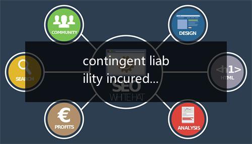 contingent liability incured by notes是什么意思