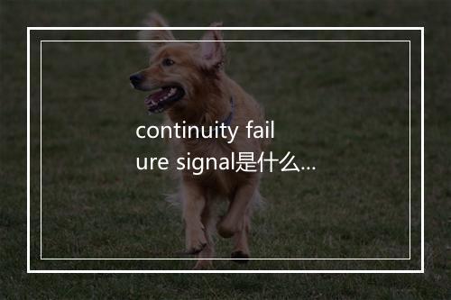 continuity failure signal是什么意思