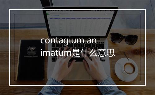 contagium animatum是什么意思