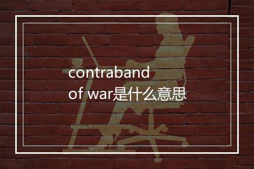 contraband of war是什么意思