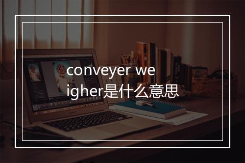 conveyer weigher是什么意思